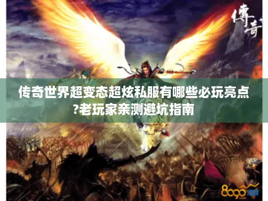 传奇世界超变态超炫私服有哪些必玩亮点?老玩家亲测避坑指南