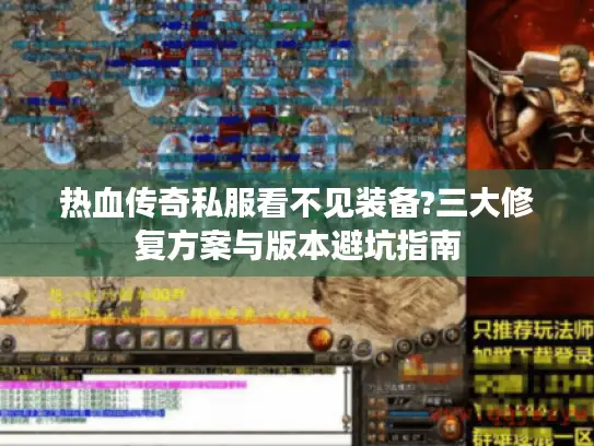 热血传奇私服看不见装备?三大修复方案与版本避坑指南 热血传奇私服看不见装备?三大修复方案与版本避坑指南