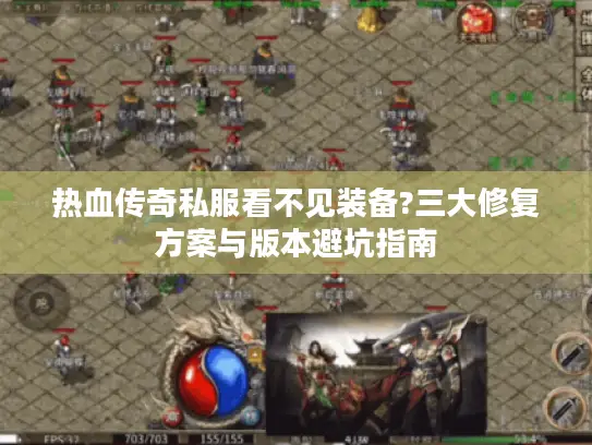 热血传奇私服看不见装备?三大修复方案与版本避坑指南 热血传奇私服看不见装备?三大修复方案与版本避坑指南