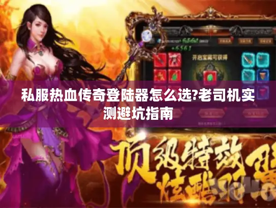 私服热血传奇登陆器怎么选?老司机实测避坑指南 私服热血传奇登陆器怎么选?老司机实测避坑指南