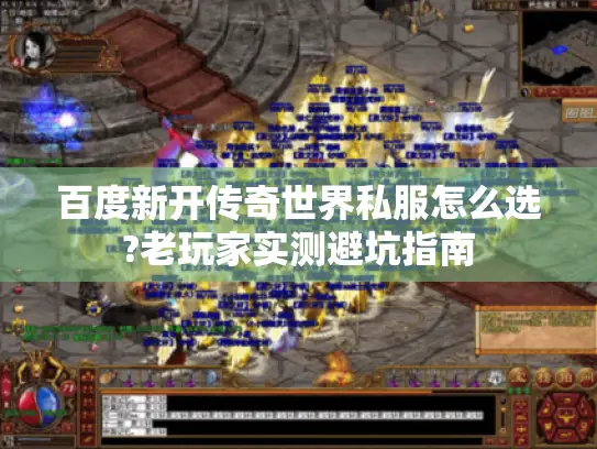 百度新开传奇世界私服怎么选?老玩家实测避坑指南