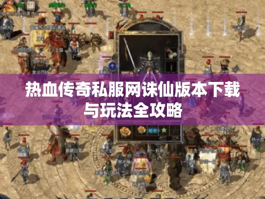 热血传奇私服网诛仙版本下载与玩法全攻略 热血传奇私服网诛仙版本下载与玩法全攻略
