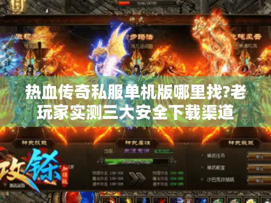 热血传奇私服单机版哪里找?老玩家实测三大安全下载渠道