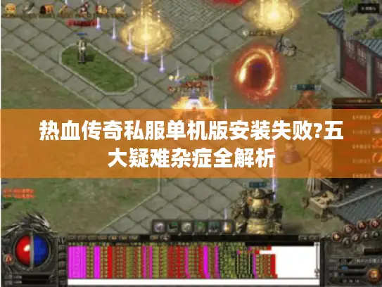 热血传奇私服单机版安装失败?五大疑难杂症全解析