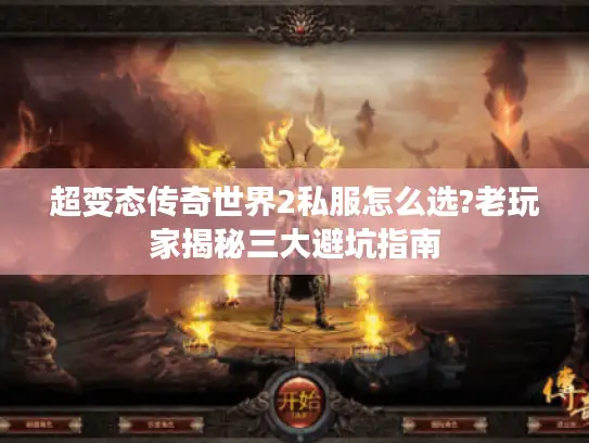 超变态传奇世界2私服怎么选?老玩家揭秘三大避坑指南 超变态传奇世界2私服怎么选?老玩家揭秘三大避坑指南