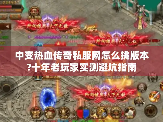 中变热血传奇私服网怎么挑版本?十年老玩家实测避坑指南