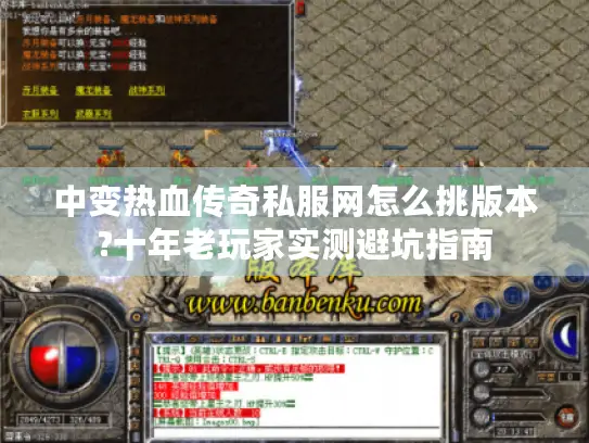 中变热血传奇私服网怎么挑版本?十年老玩家实测避坑指南