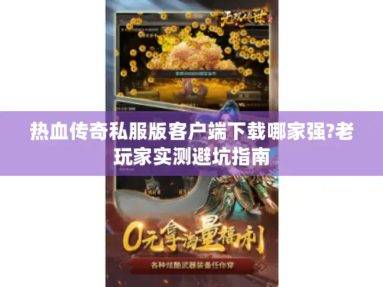 热血传奇私服版客户端下载哪家强?老玩家实测避坑指南