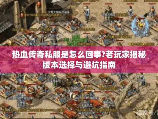 热血传奇私服是怎么回事?老玩家揭秘版本选择与避坑指南