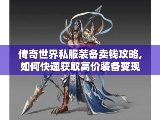 传奇世界私服装备卖钱攻略,如何快速获取高价装备变现