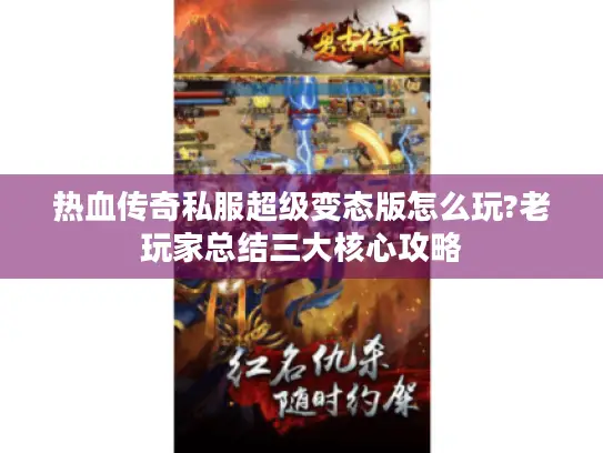 热血传奇私服超级变态版怎么玩?老玩家总结三大核心攻略