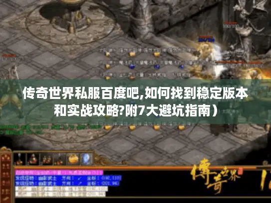 传奇世界私服百度吧,如何找到稳定版本和实战攻略?附7大避坑指南) 传奇世界私服百度吧,如何找到稳定版本和实战攻略?附7大避坑指南)