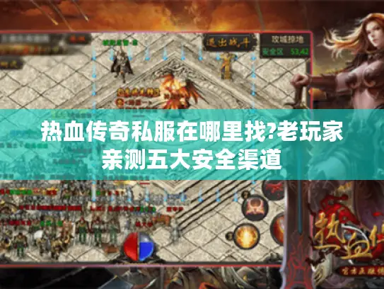 热血传奇私服在哪里找?老玩家亲测五大安全渠道