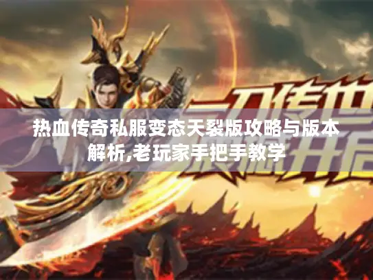 热血传奇私服变态天裂版攻略与版本解析,老玩家手把手教学