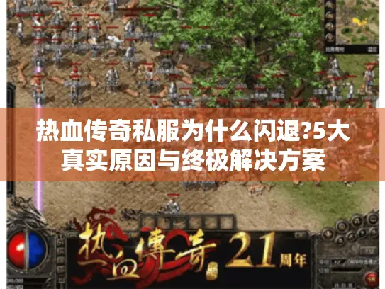热血传奇私服为什么闪退?5大真实原因与终极解决方案 热血传奇私服为什么闪退?5大真实原因与终极解决方案