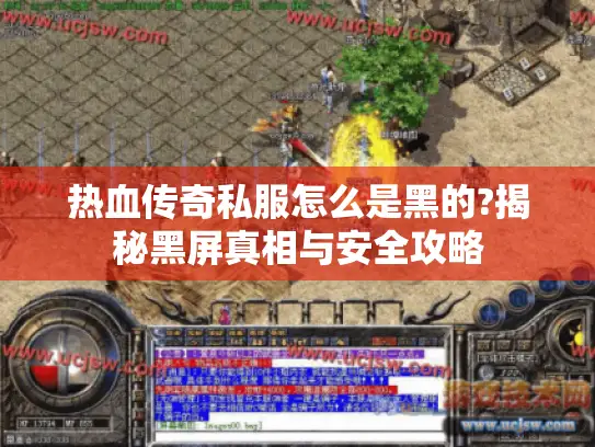 热血传奇私服怎么是黑的?揭秘黑屏真相与安全攻略 热血传奇私服怎么是黑的?揭秘黑屏真相与安全攻略