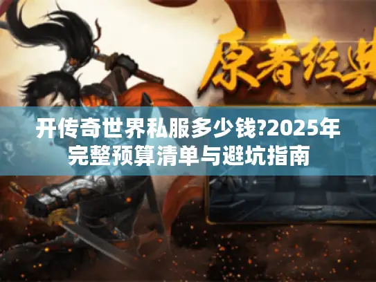 开传奇世界私服多少钱?2025年完整预算清单与避坑指南