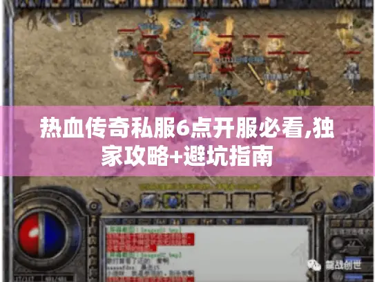 热血传奇私服6点开服必看,独家攻略+避坑指南 热血传奇私服6点开服必看,独家攻略+避坑指南