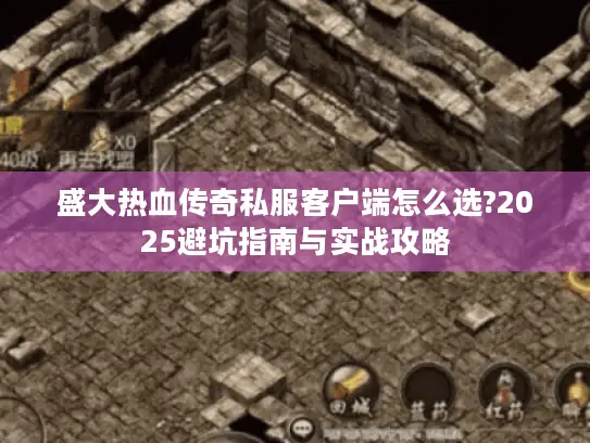 盛大热血传奇私服客户端怎么选?2025避坑指南与实战攻略