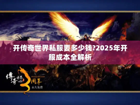 开传奇世界私服要多少钱?2025年开服成本全解析