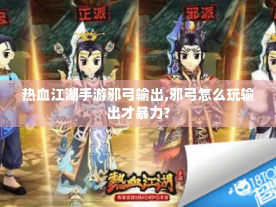热血江湖手游邪弓输出,邪弓怎么玩输出才暴力?