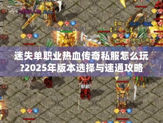 迷失单职业热血传奇私服怎么玩?2025年版本选择与速通攻略