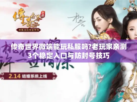 传奇世界微端能玩私服吗?老玩家亲测3个稳定入口与防封号技巧