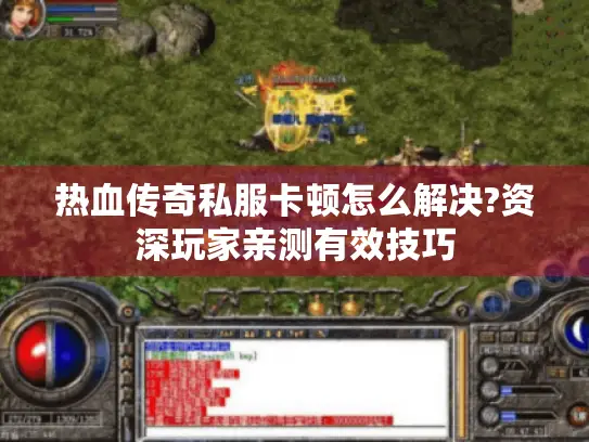热血传奇私服卡顿怎么解决?资深玩家亲测有效技巧