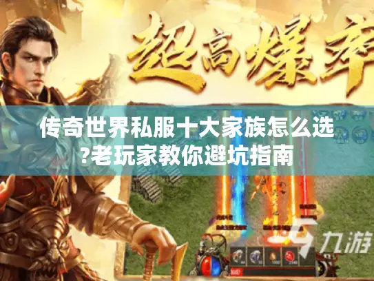 传奇世界私服十大家族怎么选?老玩家教你避坑指南 传奇世界私服十大家族怎么选?老玩家教你避坑指南