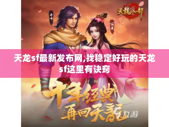 天龙sf最新发布网,找稳定好玩的天龙sf这里有诀窍 天龙sf最新发布网,找稳定好玩的天龙sf这里有诀窍