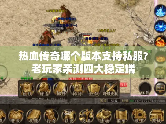 热血传奇哪个版本支持私服?老玩家亲测四大稳定端 热血传奇哪个版本支持私服?老玩家亲测四大稳定端