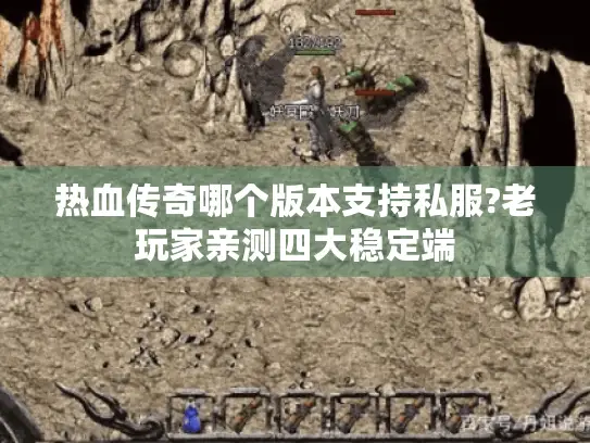 热血传奇哪个版本支持私服?老玩家亲测四大稳定端 热血传奇哪个版本支持私服?老玩家亲测四大稳定端
