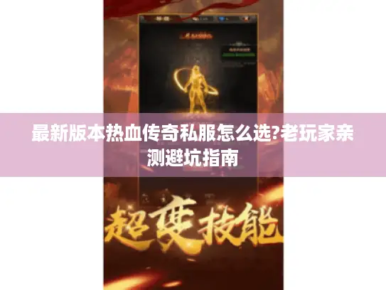 最新版本热血传奇私服怎么选?老玩家亲测避坑指南