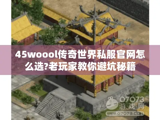 45woool传奇世界私服官网怎么选?老玩家教你避坑秘籍