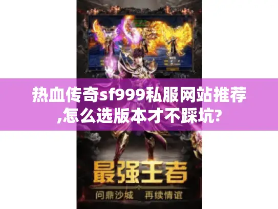 热血传奇sf999私服网站推荐,怎么选版本才不踩坑?