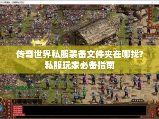 传奇世界私服装备文件夹在哪找?私服玩家必备指南