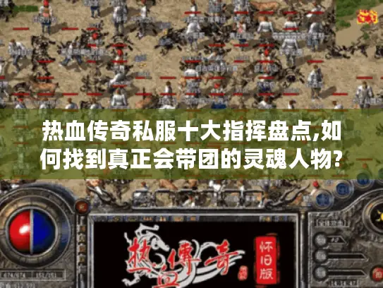热血传奇私服十大指挥盘点,如何找到真正会带团的灵魂人物?