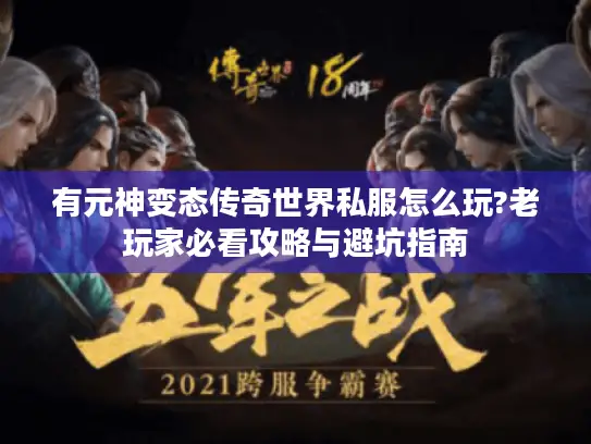 有元神变态传奇世界私服怎么玩?老玩家必看攻略与避坑指南