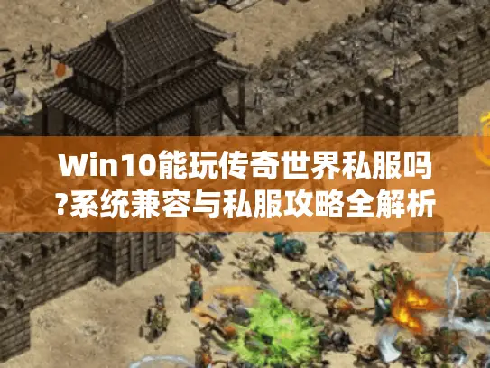 Win10能玩传奇世界私服吗?系统兼容与私服攻略全解析