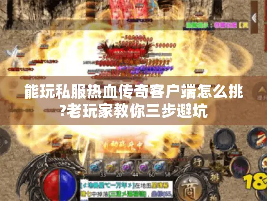 能玩私服热血传奇客户端怎么挑?老玩家教你三步避坑