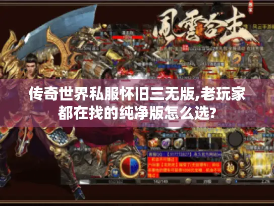 传奇世界私服怀旧三无版,老玩家都在找的纯净版怎么选?