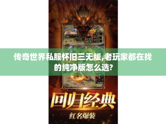传奇世界私服怀旧三无版,老玩家都在找的纯净版怎么选?