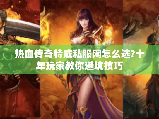 热血传奇特戒私服网怎么选?十年玩家教你避坑技巧 热血传奇特戒私服网怎么选?十年玩家教你避坑技巧
