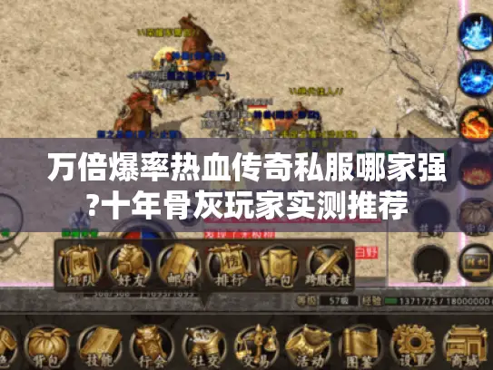 万倍爆率热血传奇私服哪家强?十年骨灰玩家实测推荐