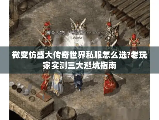 微变仿盛大传奇世界私服怎么选?老玩家实测三大避坑指南