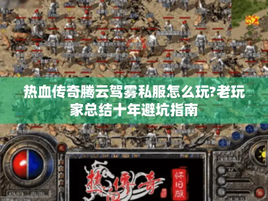 热血传奇腾云驾雾私服怎么玩?老玩家总结十年避坑指南