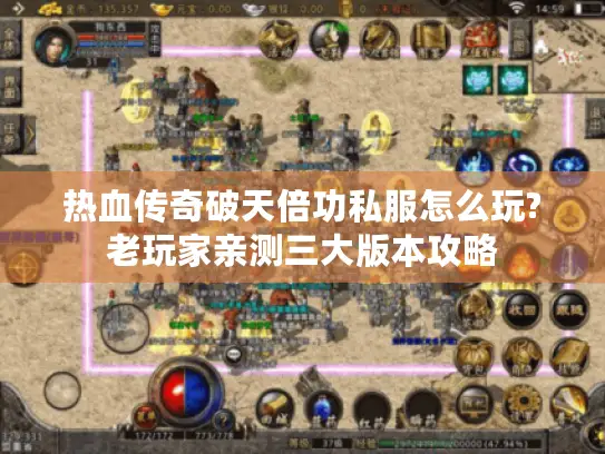 热血传奇破天倍功私服怎么玩?老玩家亲测三大版本攻略