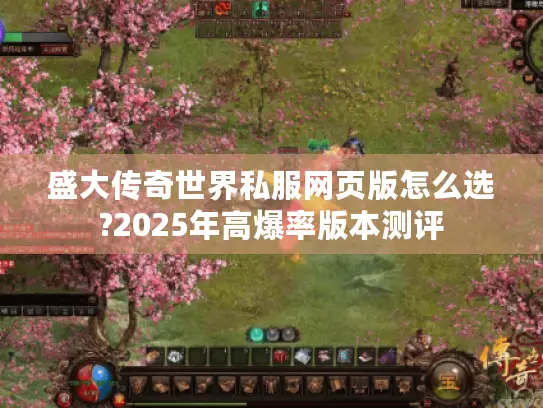 盛大传奇世界私服网页版怎么选?2025年高爆率版本测评