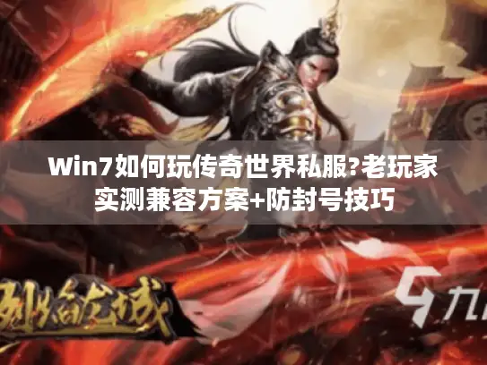 Win7如何玩传奇世界私服?老玩家实测兼容方案+防封号技巧