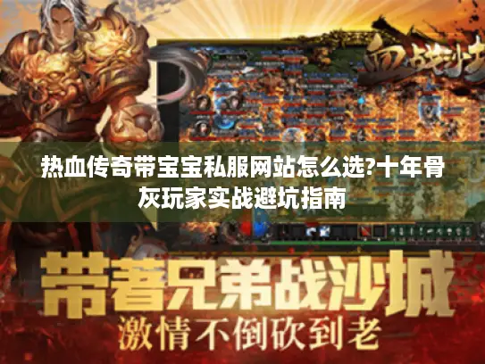 热血传奇带宝宝私服网站怎么选?十年骨灰玩家实战避坑指南